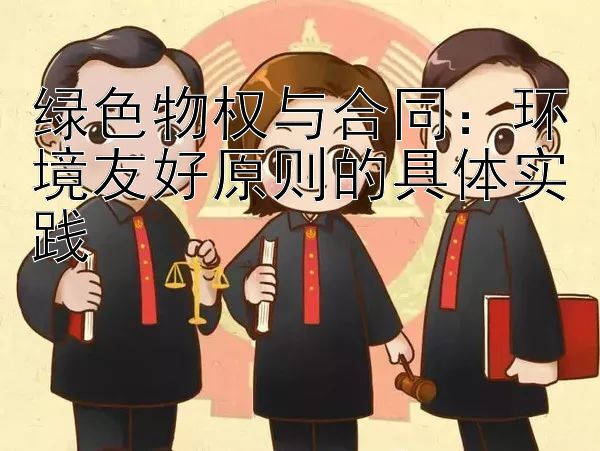 绿色物权与合同：环境友好原则的具体实践