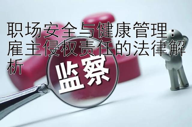 职场安全与健康管理：雇主侵权责任的法律解析