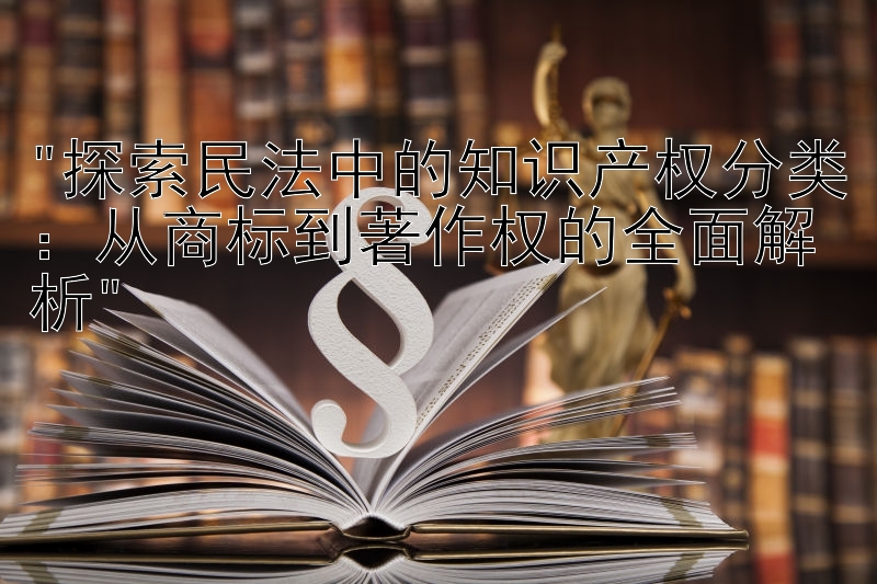 探索民法中的知识产权分类：从商标到著作权的全面解析