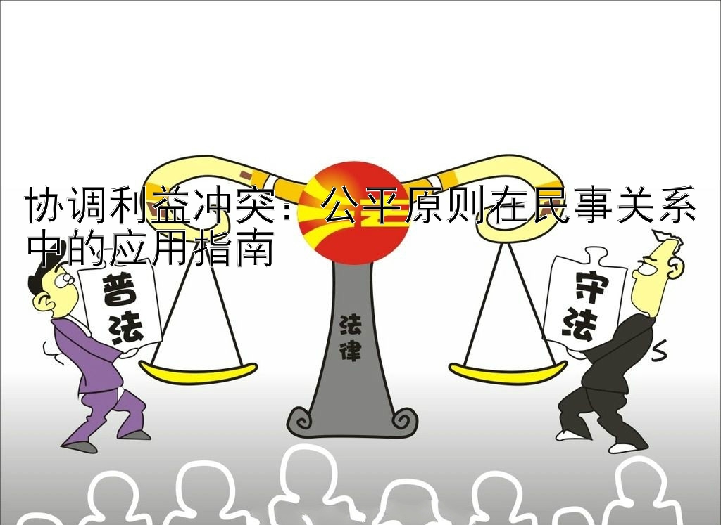 协调利益冲突：公平原则在民事关系中的应用指南