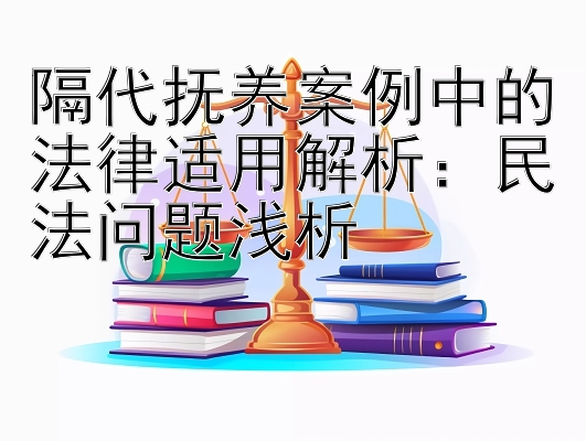 隔代抚养案例中的法律适用解析：民法问题浅析