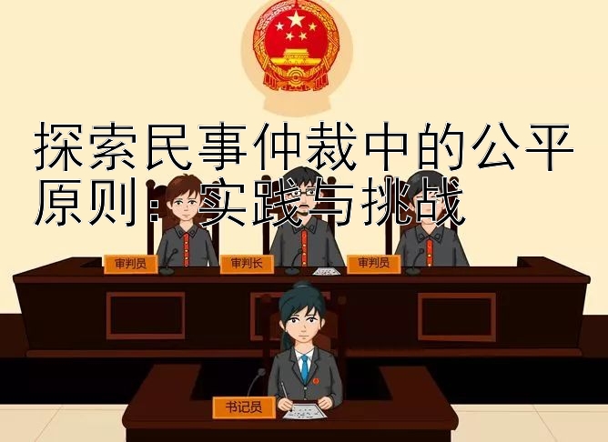 探索民事仲裁中的公平原则：实践与挑战