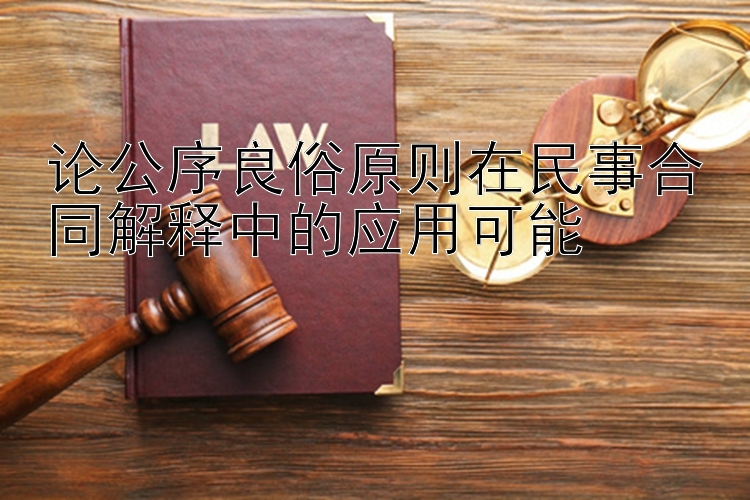 论公序良俗原则在民事合同解释中的应用可能