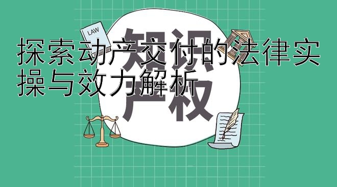 探索动产交付的法律实操与效力解析