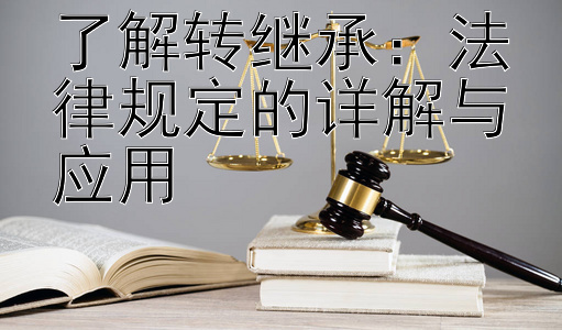 了解转继承：法律规定的详解与应用