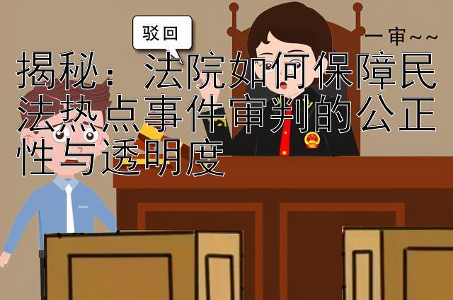 揭秘：法院如何保障民法热点事件审判的公正性与透明度