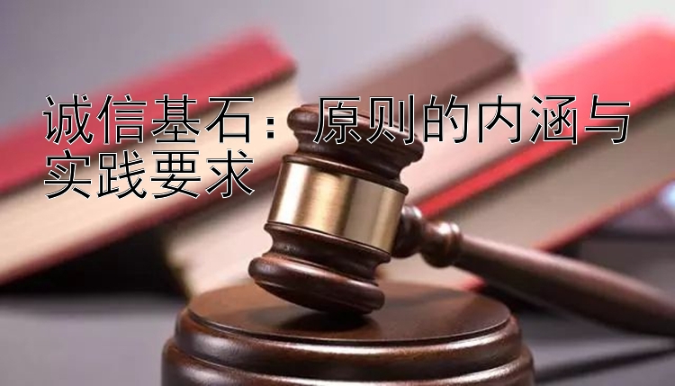 诚信基石：原则的内涵与实践要求