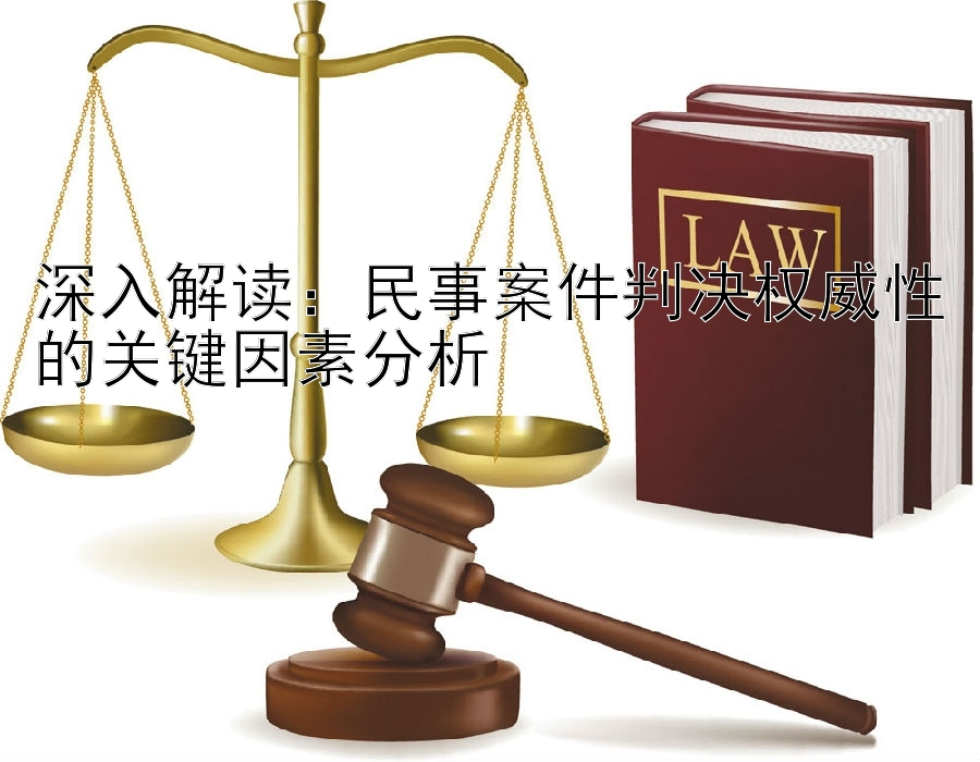 深入解读：民事案件判决权威性的关键因素分析