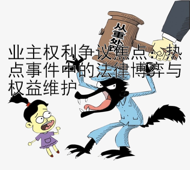 业主权利争议焦点：热点事件中的法律博弈与权益维护