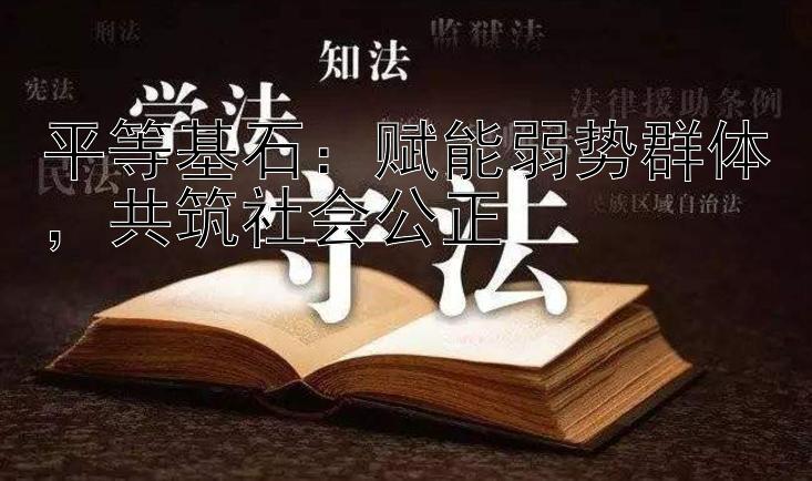 平等基石：赋能弱势群体，共筑社会公正