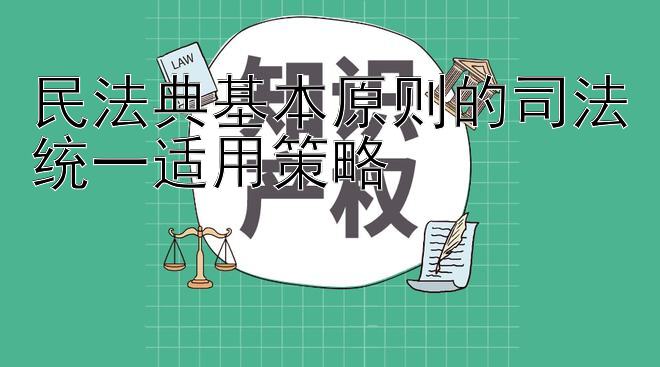 民法典基本原则的司法统一适用策略