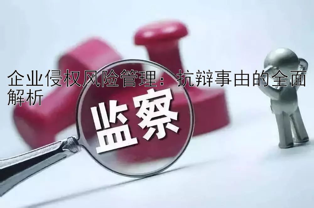 企业侵权风险管理：抗辩事由的全面解析