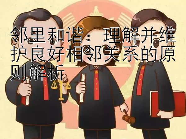 邻里和谐：理解并维护良好相邻关系的原则解析