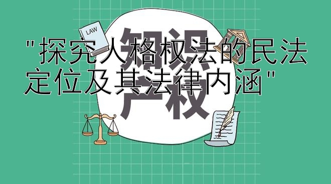 探究人格权法的民法定位及其法律内涵