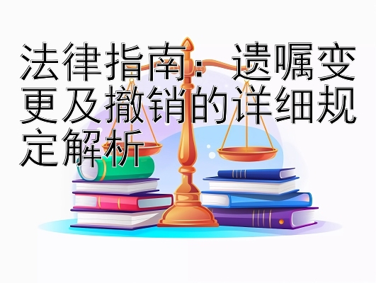 法律指南：遗嘱变更及撤销的详细规定解析