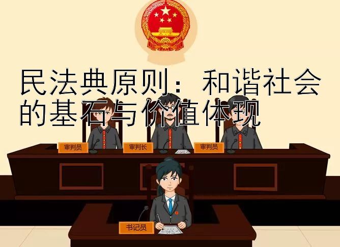 民法典原则：和谐社会的基石与价值体现