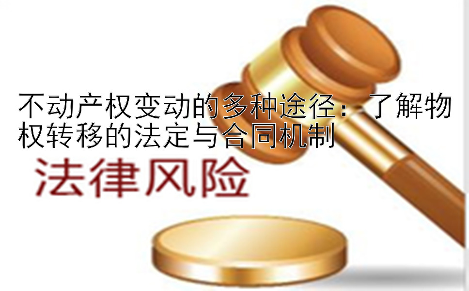 不动产权变动的多种途径：了解物权转移的法定与合同机制