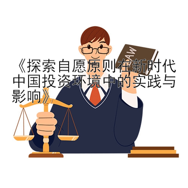 《探索自愿原则在新时代中国投资环境中的实践与影响》