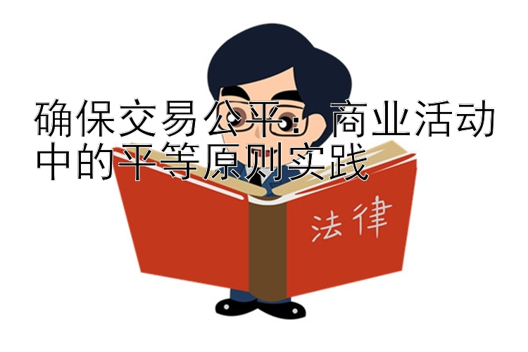 确保交易公平：商业活动中的平等原则实践