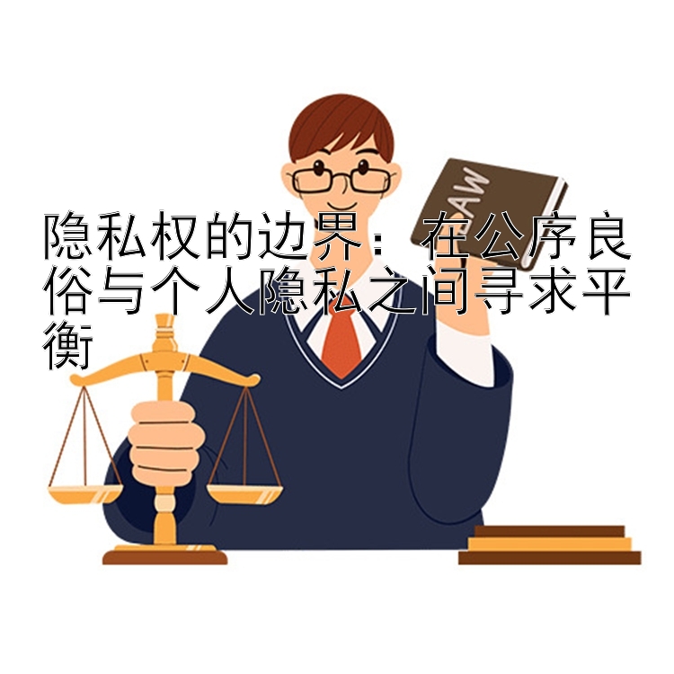 隐私权的边界：在公序良俗与个人隐私之间寻求平衡