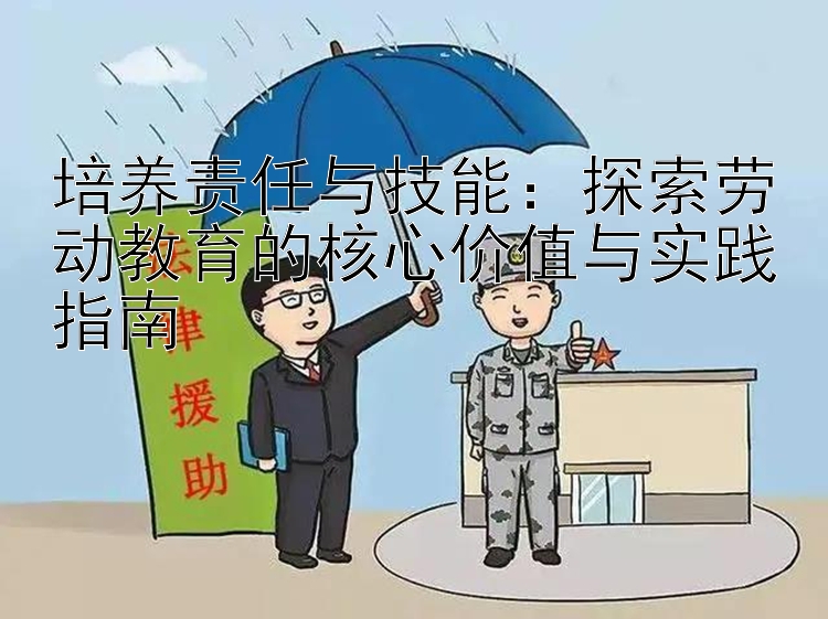 培养责任与技能：探索劳动教育的核心价值与实践指南