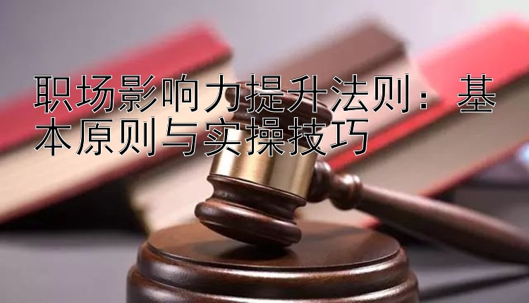 职场影响力提升法则：基本原则与实操技巧