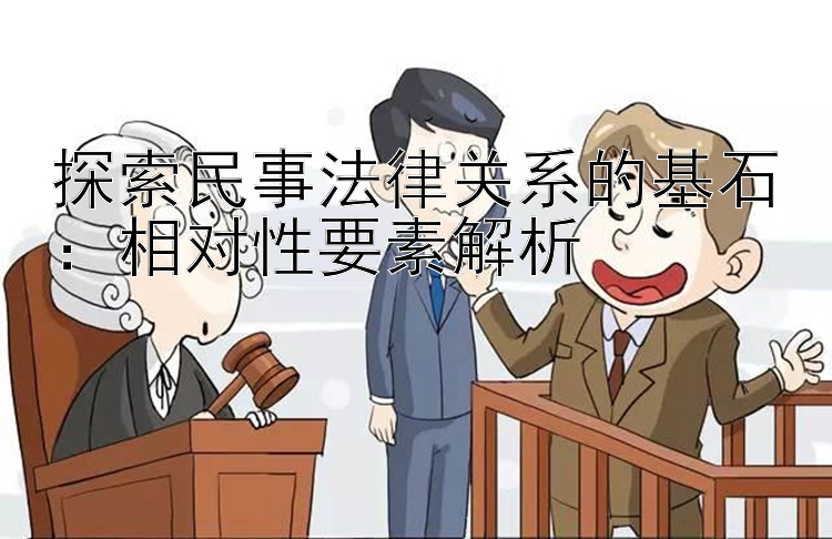 探索民事法律关系的基石：相对性要素解析