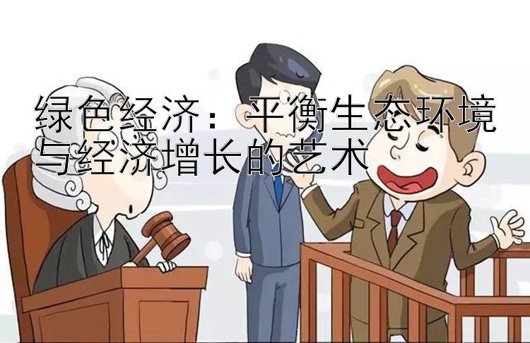 绿色经济：平衡生态环境与经济增长的艺术