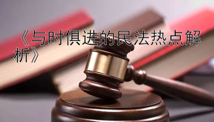 《与时俱进的民法热点解析》