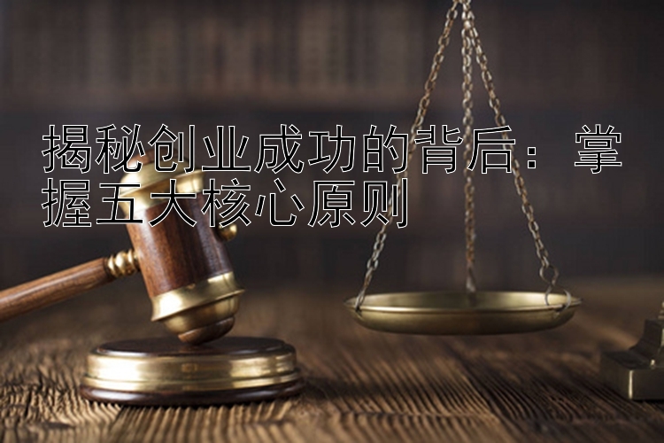 揭秘创业成功的背后：掌握五大核心原则