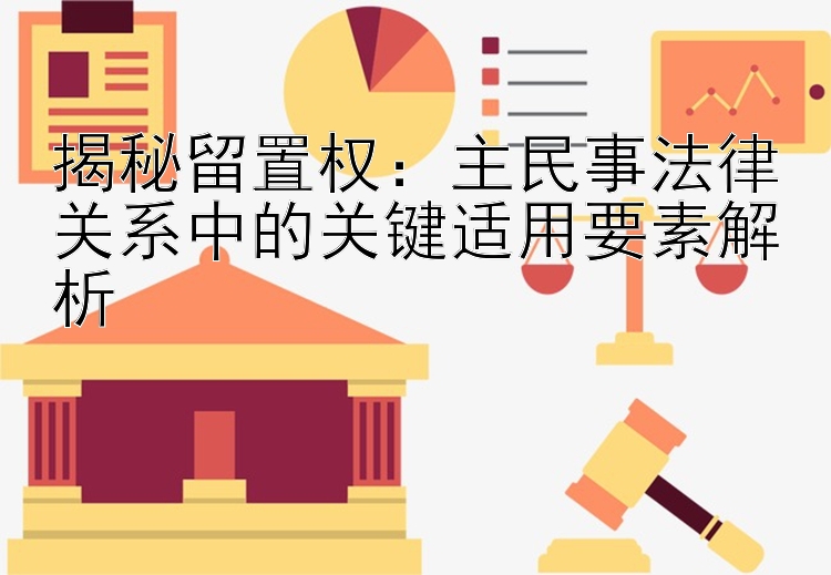 揭秘留置权：主民事法律关系中的关键适用要素解析