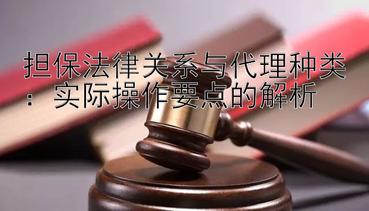 担保法律关系与代理种类：实际操作要点的解析