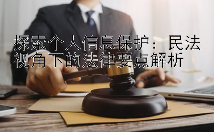 探索个人信息保护：民法视角下的法律要点解析