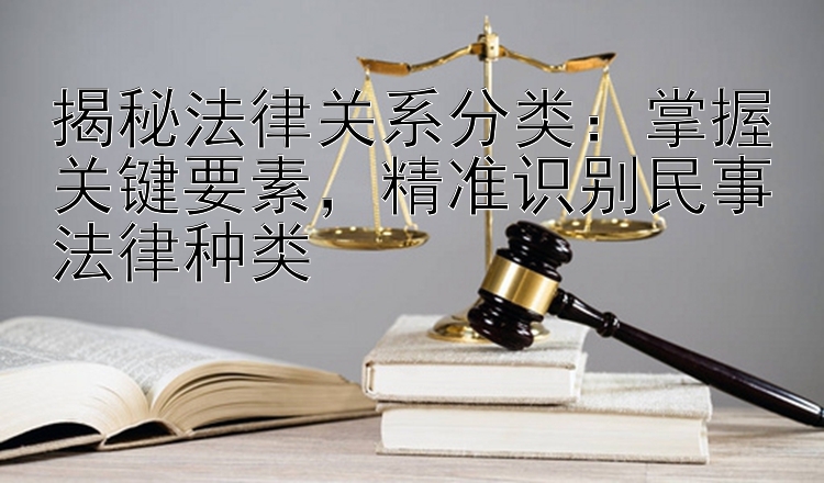 揭秘法律关系分类：掌握关键要素，精准识别民事法律种类