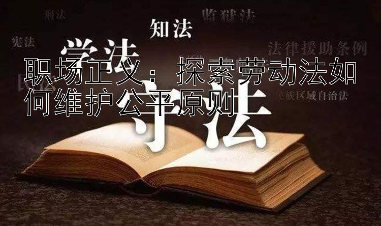 职场正义：探索劳动法如何维护公平原则