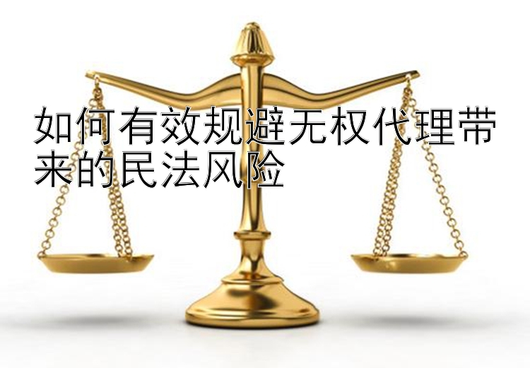 如何有效规避无权代理带来的民法风险