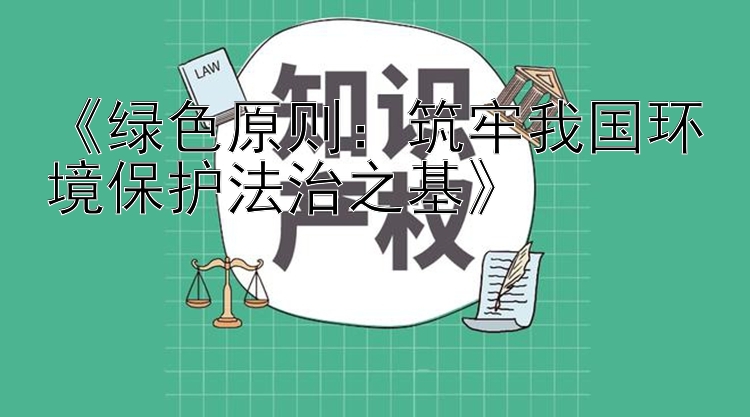 《绿色原则：筑牢我国环境保护法治之基》