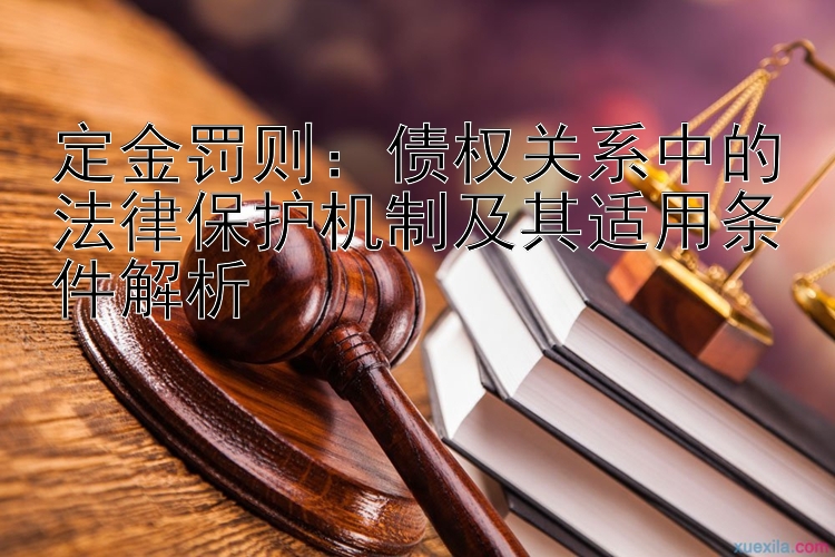 定金罚则：债权关系中的法律保护机制及其适用条件解析