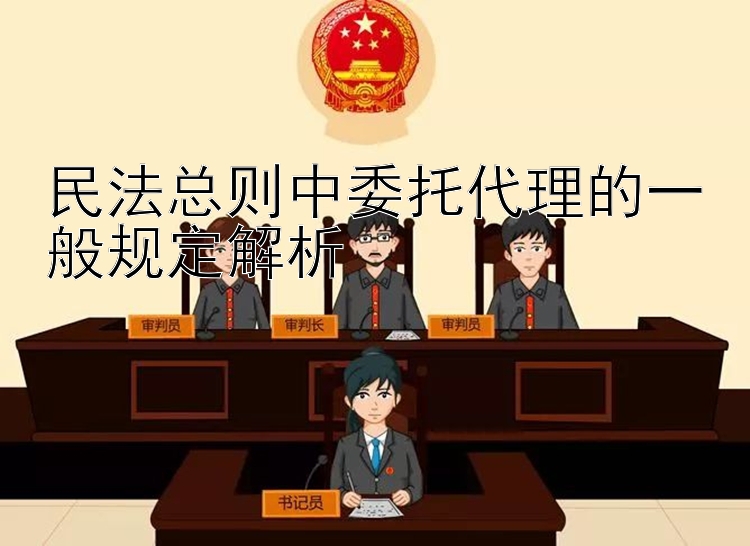 民法总则中委托代理的一般规定解析