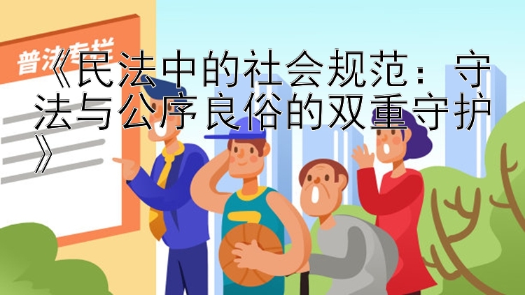 《民法中的社会规范：守法与公序良俗的双重守护》