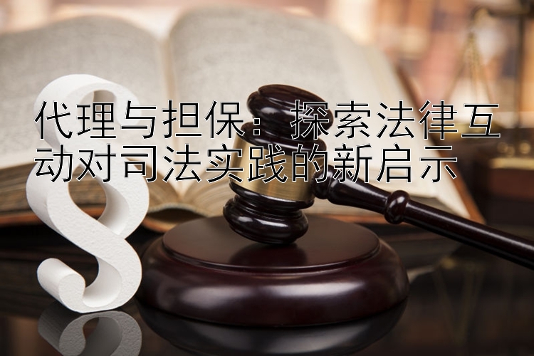 代理与担保：探索法律互动对司法实践的新启示