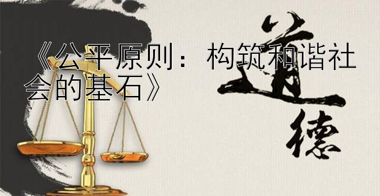 《公平原则：构筑和谐社会的基石》