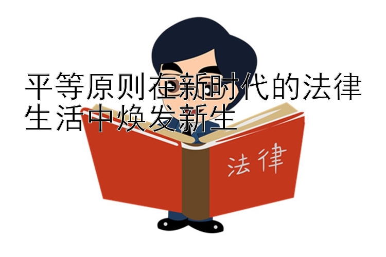 平等原则在新时代的法律生活中焕发新生