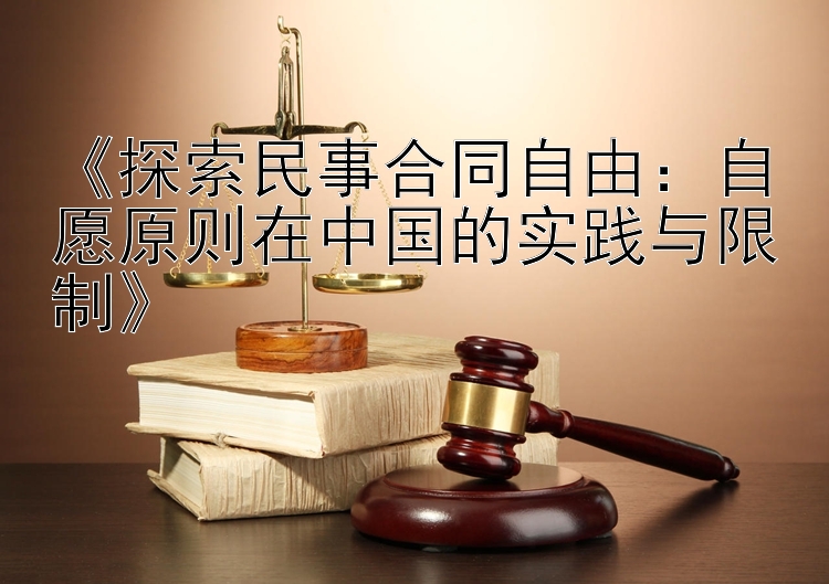 《探索民事合同自由：自愿原则在中国的实践与限制》