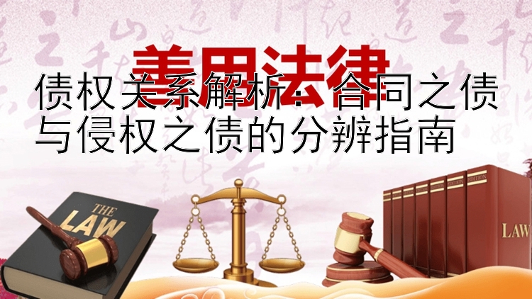 债权关系解析：合同之债与侵权之债的分辨指南