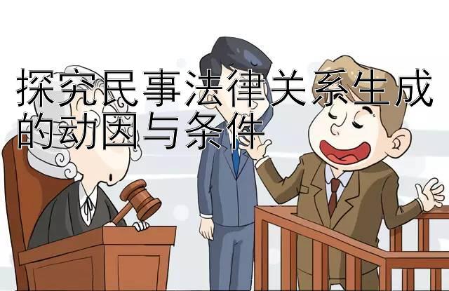 探究民事法律关系生成的动因与条件