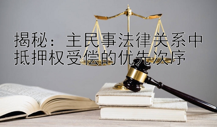 揭秘：主民事法律关系中抵押权受偿的优先次序