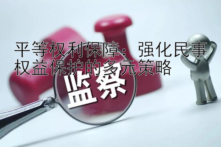 平等权利保障：强化民事权益保护的多元策略