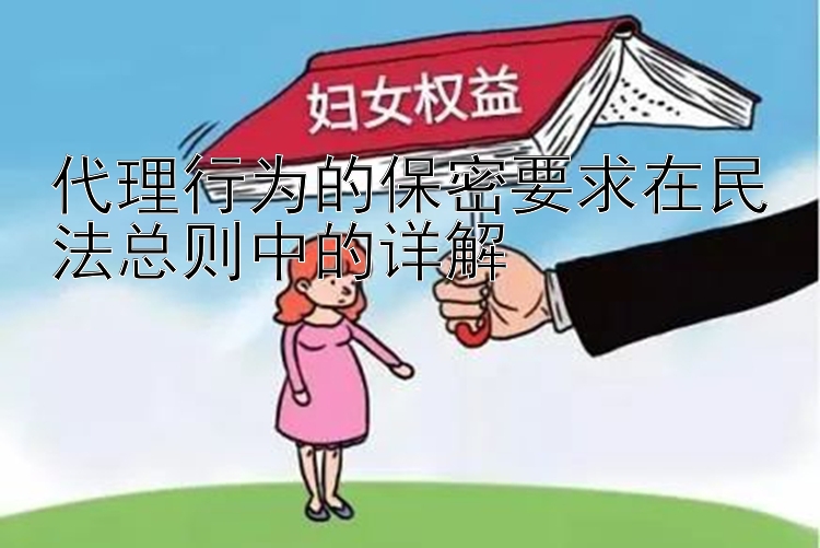 代理行为的保密要求在民法总则中的详解