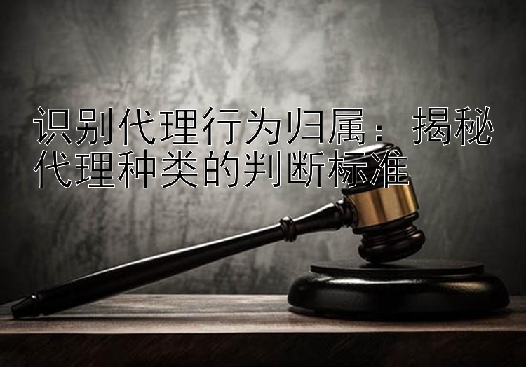 识别代理行为归属：揭秘代理种类的判断标准